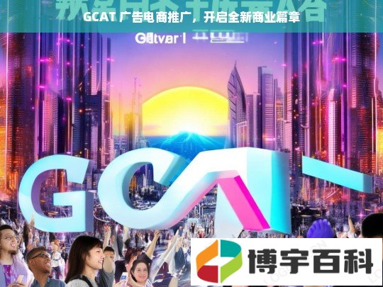 GCAT 广告电商推广，开启全新商业篇章