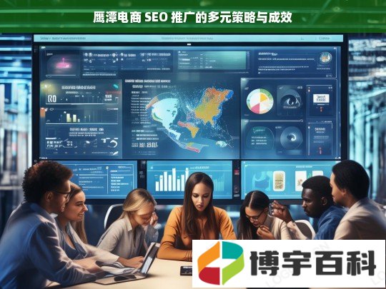 鹰潭电商 SEO 推广的多元策略与成效