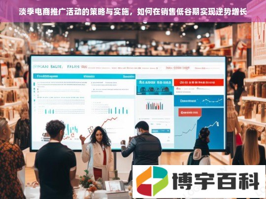 淡季电商推广活动的策略与实施，如何在销售低谷期实现逆势增长