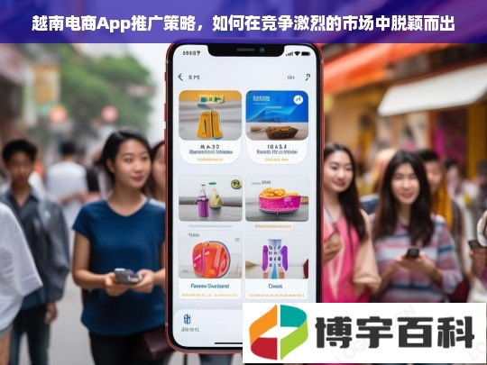 越南电商App推广策略，如何在竞争激烈的市场中脱颖而出