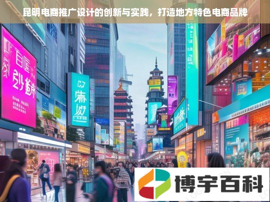 昆明电商推广设计的创新与实践，打造地方特色电商品牌