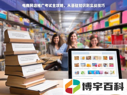 电商网店推广考试全攻略，从基础知识到实战技巧