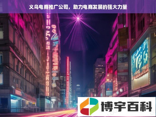 义乌电商推广公司，助力电商发展的强大力量