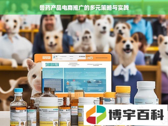 兽药产品电商推广的多元策略与实践