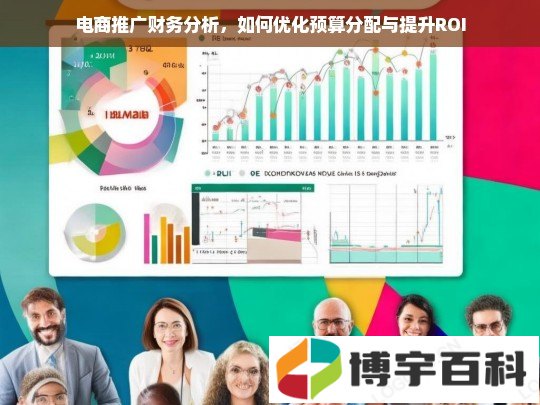 电商推广财务分析，如何优化预算分配与提升ROI