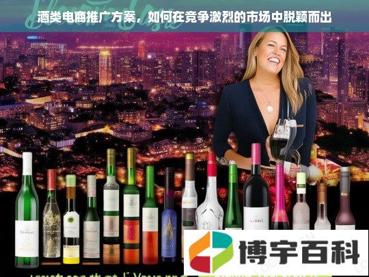 酒类电商推广方案，如何在竞争激烈的市场中脱颖而出