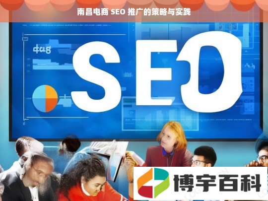 南昌电商 SEO 推广的策略与实践