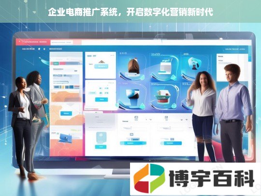 企业电商推广系统，开启数字化营销新时代