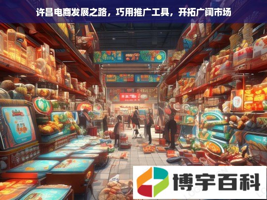 许昌电商发展之路，巧用推广工具，开拓广阔市场