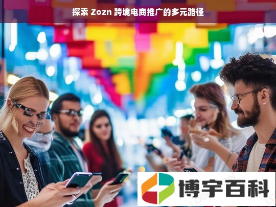 探索 Zozn 跨境电商推广的多元路径