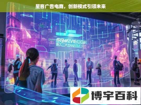 星客广告电商，创新模式引领未来