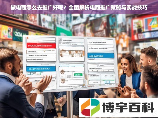 做电商怎么去推广好呢？全面解析电商推广策略与实战技巧