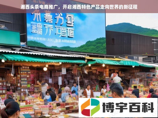 湘西头条电商推广，开启湘西特色产品走向世界的新征程