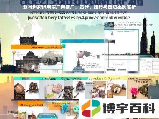 亚马逊跨境电商广告推广，策略、技巧与成功案例解析
