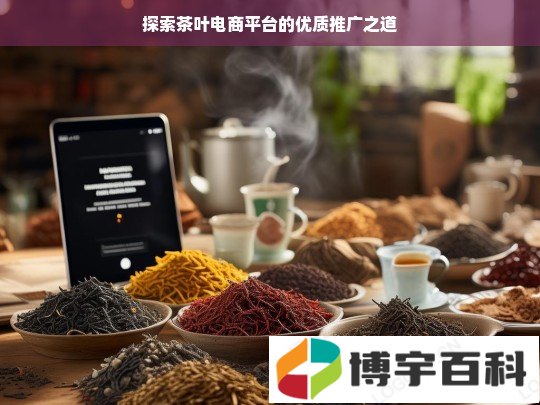 探索茶叶电商平台的优质推广之道