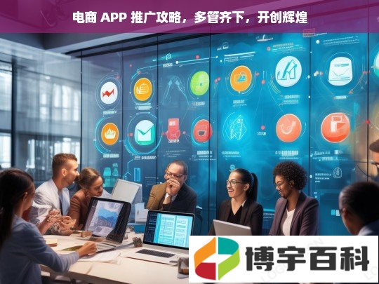 电商 APP 推广攻略，多管齐下，开创辉煌