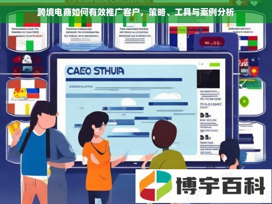 跨境电商如何有效推广客户，策略、工具与案例分析