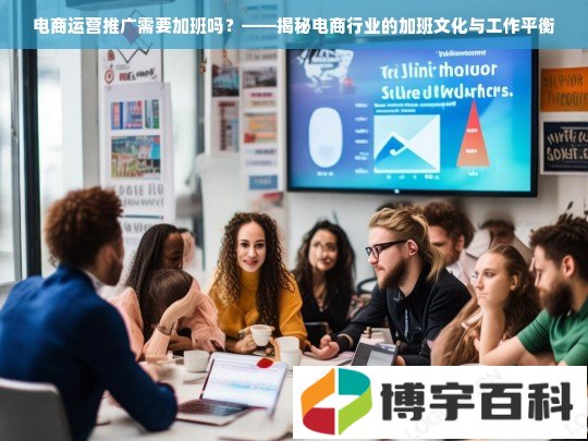 电商运营推广需要加班吗？——揭秘电商行业的加班文化与工作平衡