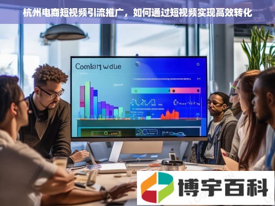 杭州电商短视频引流推广，如何通过短视频实现高效转化