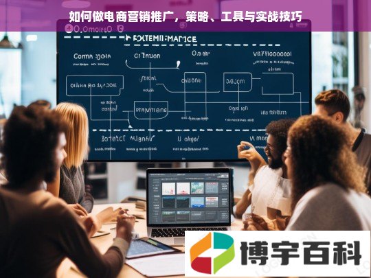 如何做电商营销推广，策略、工具与实战技巧