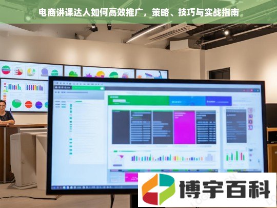 电商讲课达人如何高效推广，策略、技巧与实战指南