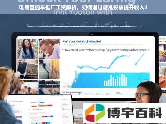 电商直通车推广工资解析，如何通过精准投放提升收入？