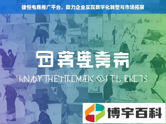 捷恒电商推广平台，助力企业实现数字化转型与市场拓展