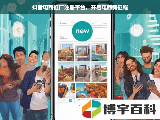 抖音电商推广注册平台，开启电商新征程