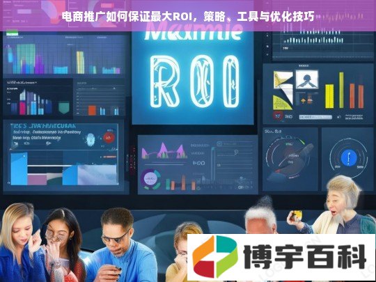 电商推广如何保证最大ROI，策略、工具与优化技巧