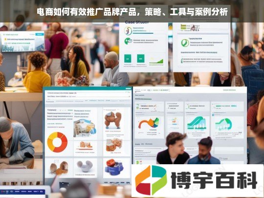 电商如何有效推广品牌产品，策略、工具与案例分析