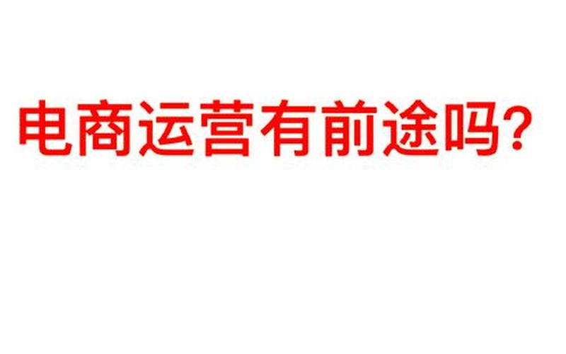 电商运营职业发展方向_电商运营未来工作方向和目标